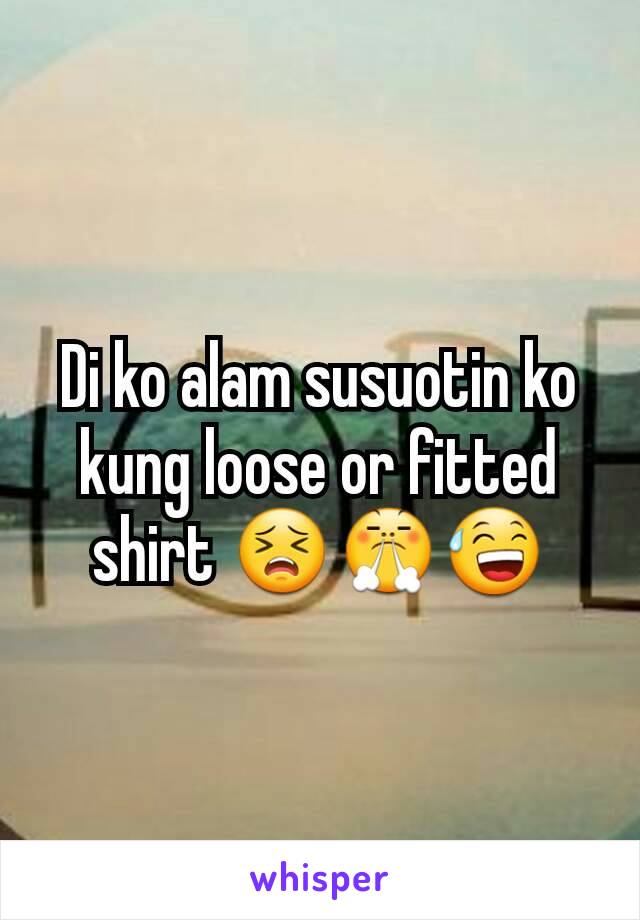 Di ko alam susuotin ko kung loose or fitted shirt 😣😤😅