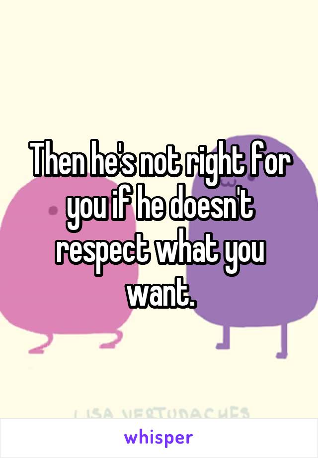 Then he's not right for you if he doesn't respect what you want.