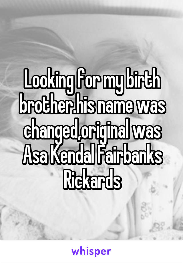 Looking for my birth brother.his name was changed,original was Asa Kendal Fairbanks Rickards