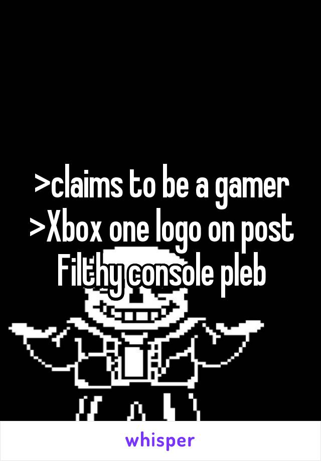 >claims to be a gamer
>Xbox one logo on post
Filthy console pleb