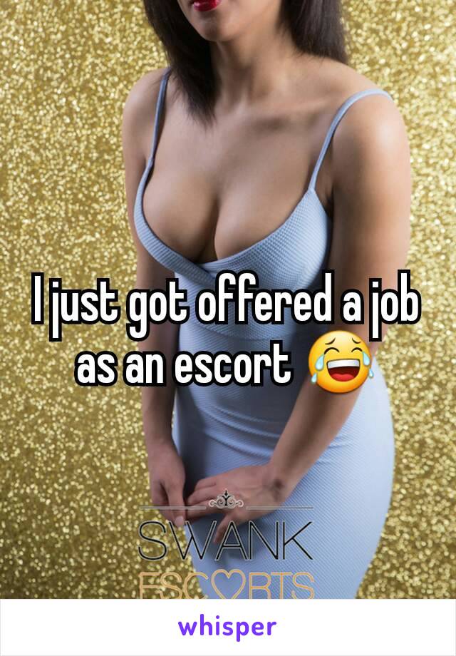 I just got offered a job as an escort 😂