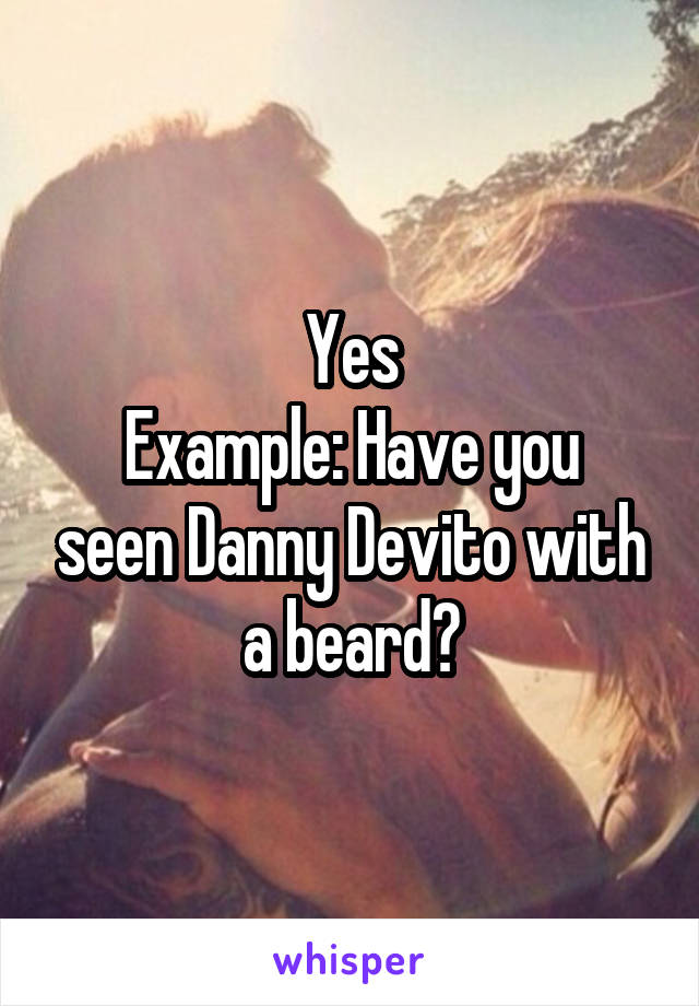 Yes
Example: Have you seen Danny Devito with a beard?