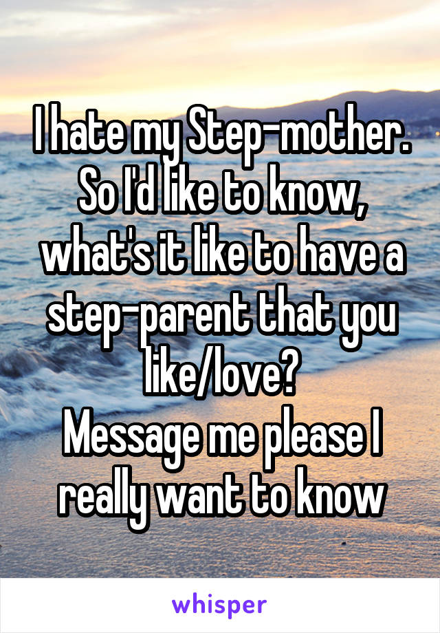 I hate my Step-mother. So I'd like to know, what's it like to have a step-parent that you like/love?
Message me please I really want to know