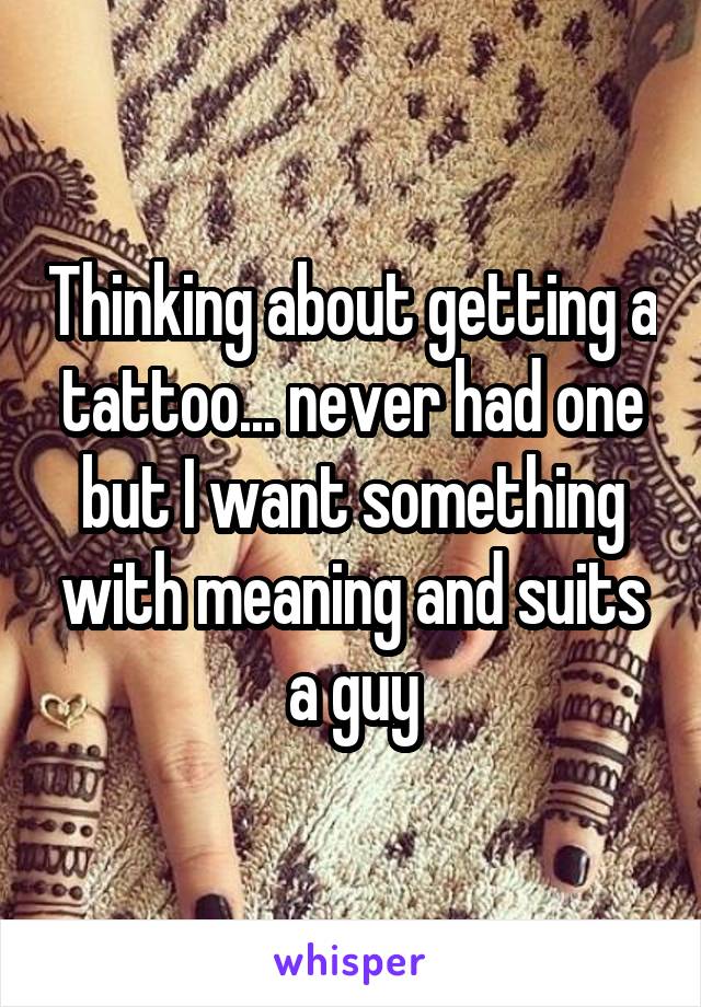 Thinking about getting a tattoo... never had one but I want something with meaning and suits a guy