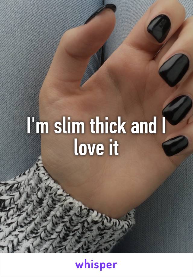 I'm slim thick and I love it