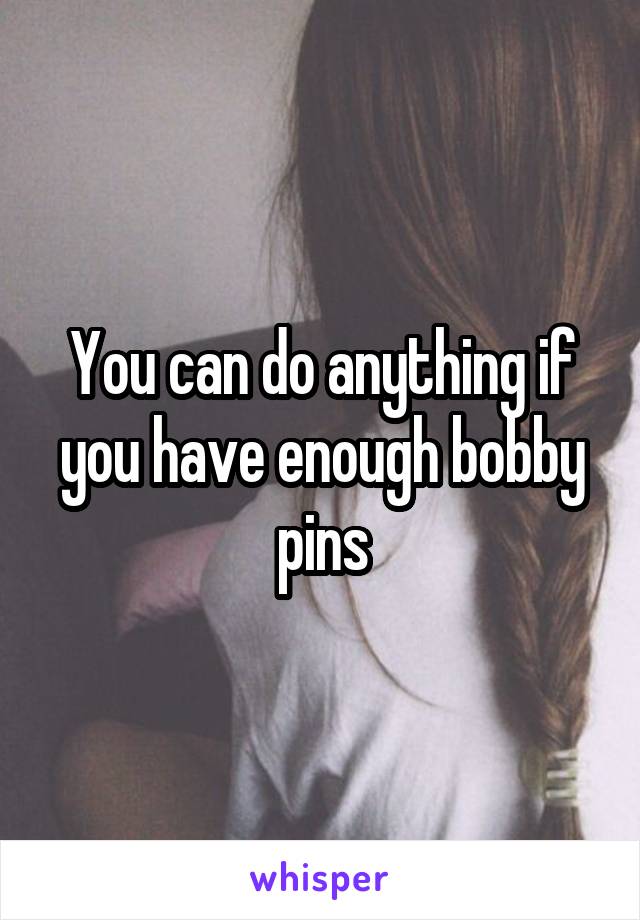 You can do anything if you have enough bobby pins