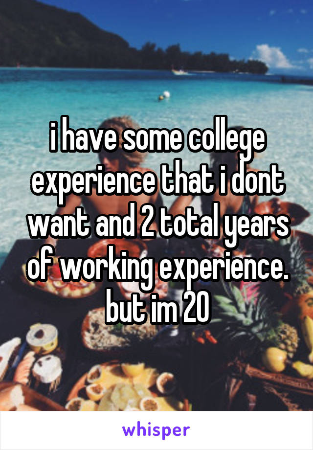 i have some college experience that i dont want and 2 total years of working experience. but im 20