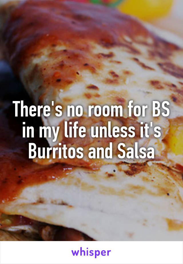 There's no room for BS in my life unless it's Burritos and Salsa