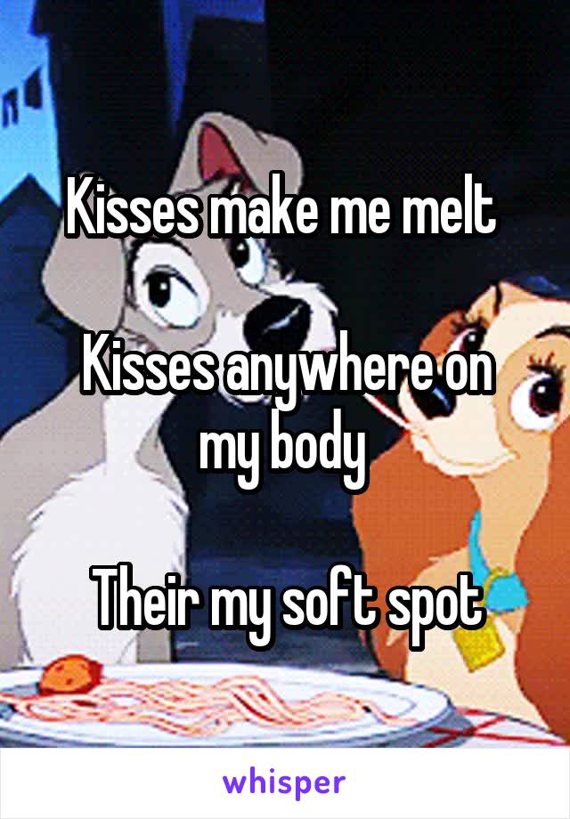 Kisses make me melt 

Kisses anywhere on my body 

Their my soft spot