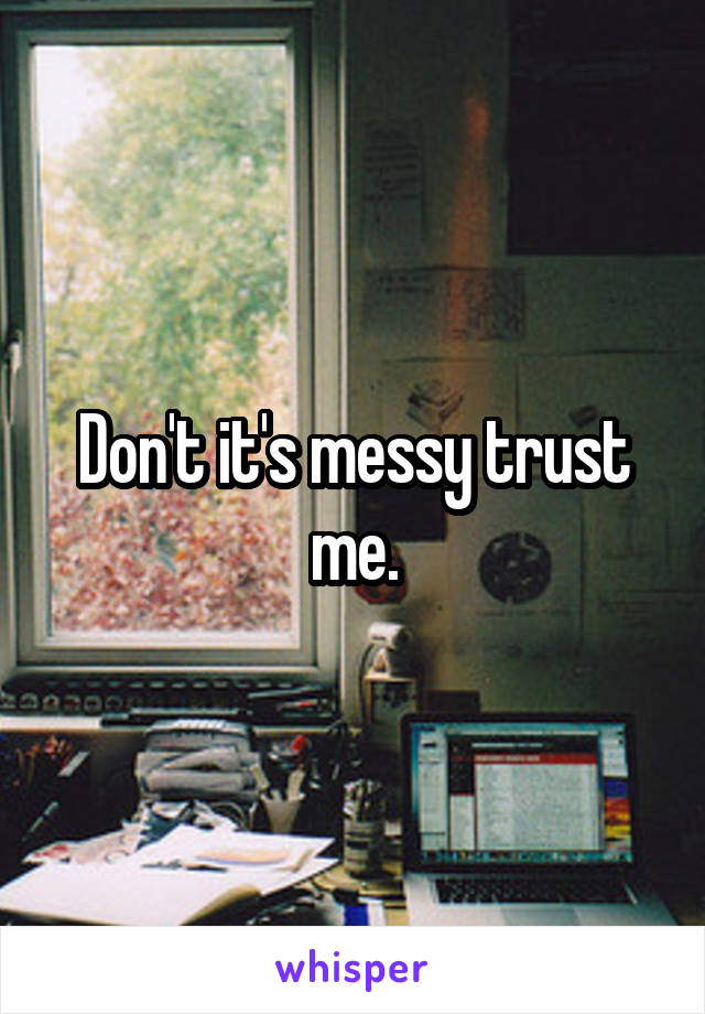 Don't it's messy trust me.