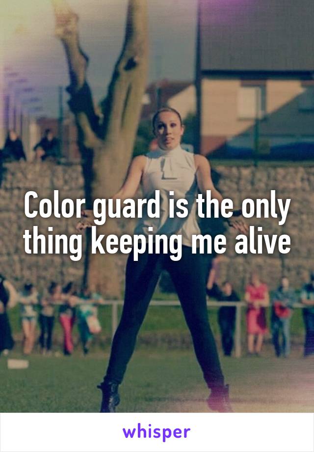 Color guard is the only thing keeping me alive