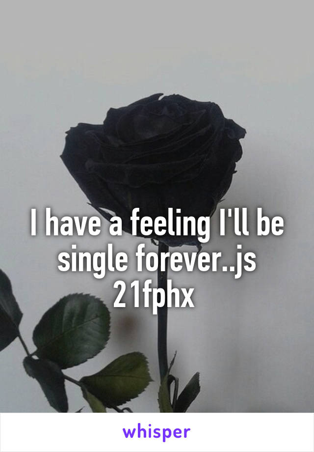 

I have a feeling I'll be single forever..js
21fphx 