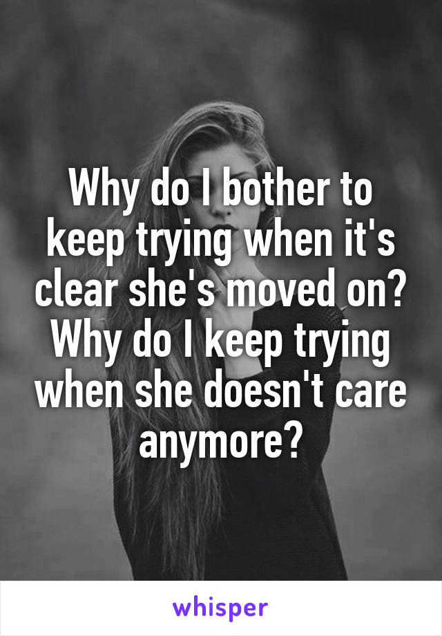 Why do I bother to keep trying when it's clear she's moved on?
Why do I keep trying when she doesn't care anymore?