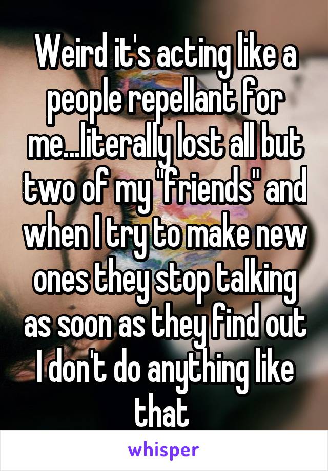 Weird it's acting like a people repellant for me...literally lost all but two of my "friends" and when I try to make new ones they stop talking as soon as they find out I don't do anything like that 