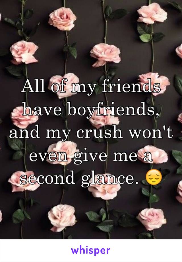 All of my friends have boyfriends, and my crush won't even give me a second glance. 😔