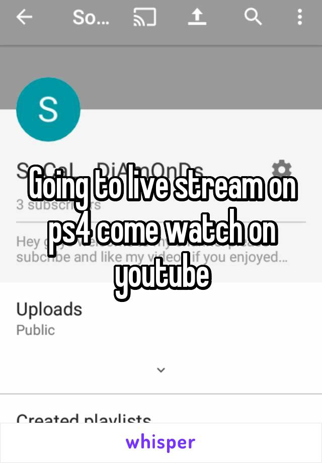 Going to live stream on ps4 come watch on youtube