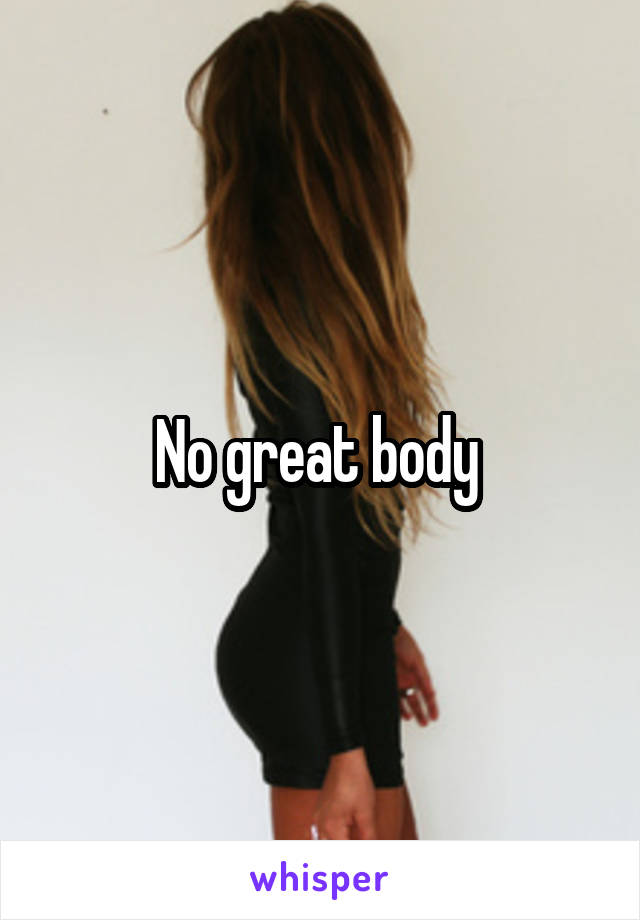 No great body 