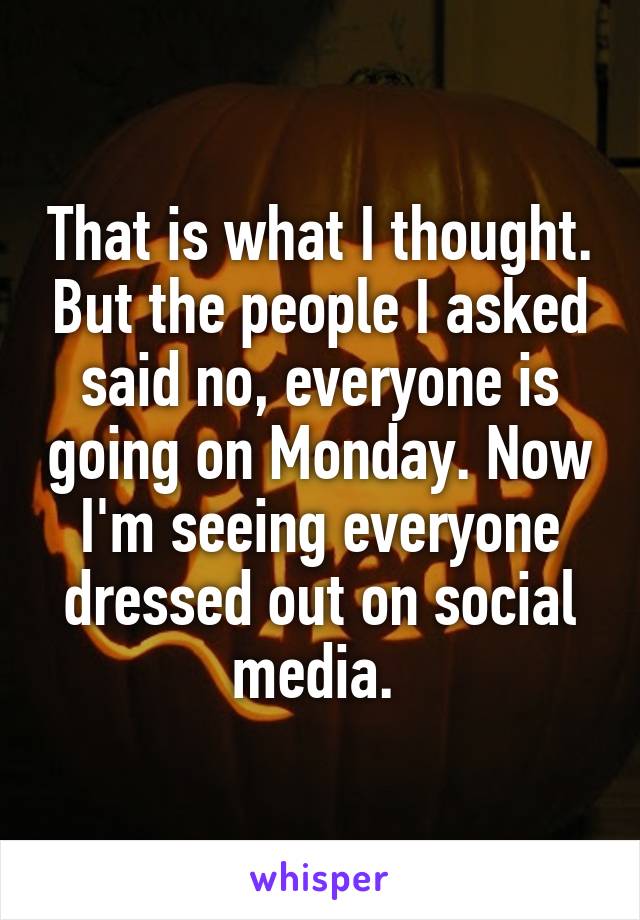 That is what I thought. But the people I asked said no, everyone is going on Monday. Now I'm seeing everyone dressed out on social media. 