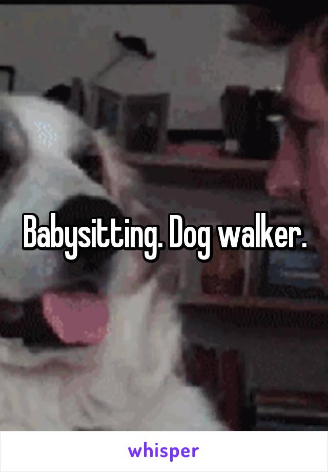 Babysitting. Dog walker.