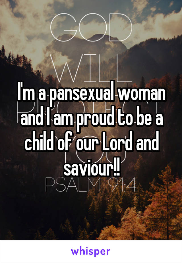 I'm a pansexual woman and I am proud to be a child of our Lord and saviour!!