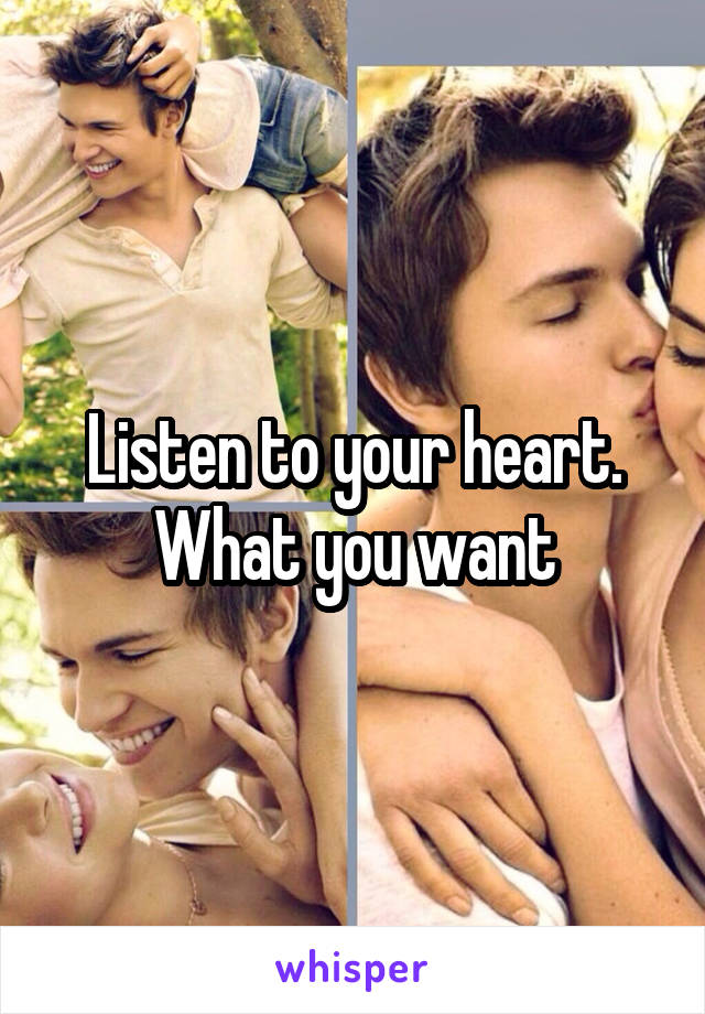 Listen to your heart. What you want