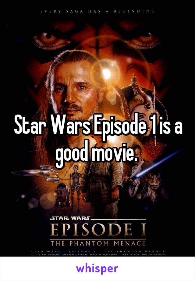 Star Wars Episode 1 is a good movie. 