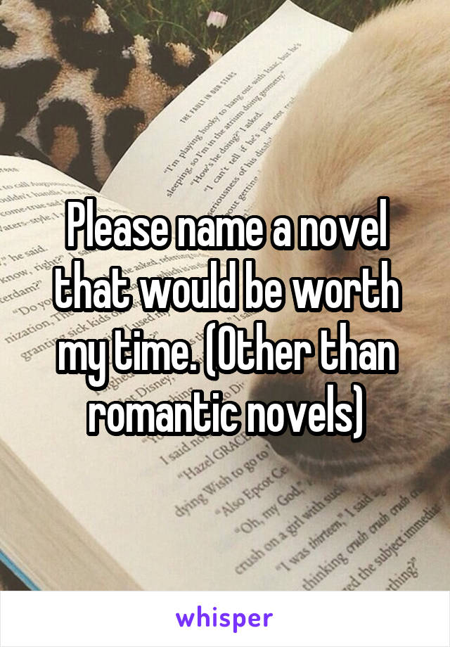 Please name a novel that would be worth my time. (Other than romantic novels)