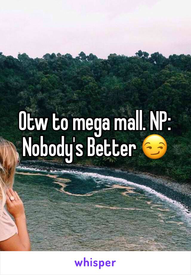Otw to mega mall. NP: Nobody's Better 😏