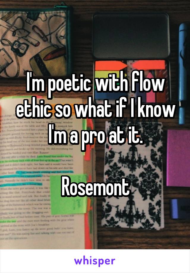 I'm poetic with flow ethic so what if I know I'm a pro at it.

Rosemont