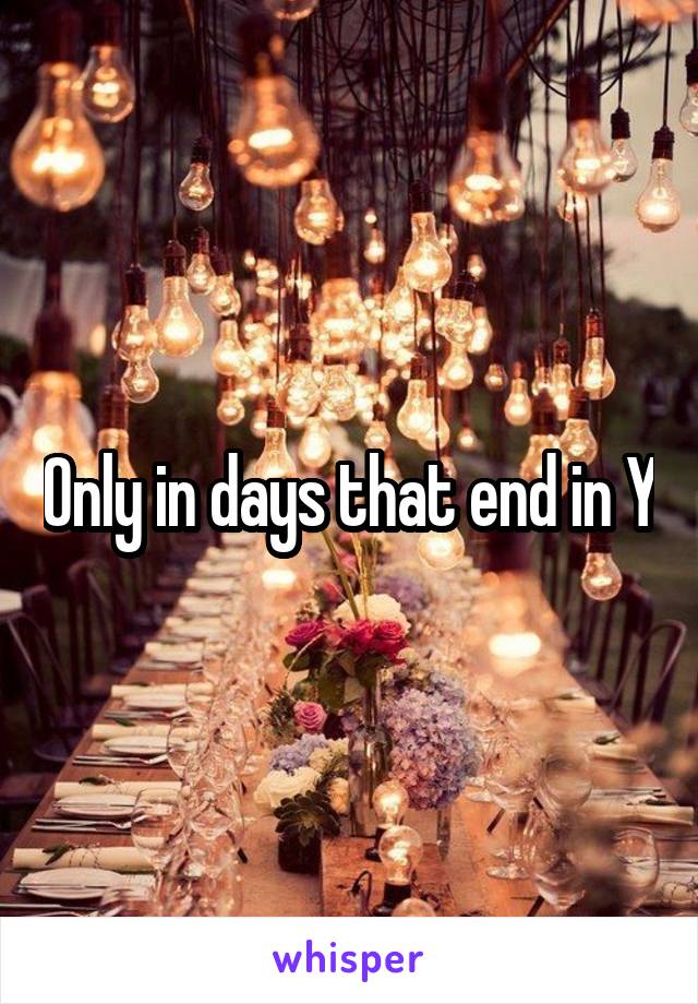 Only in days that end in Y