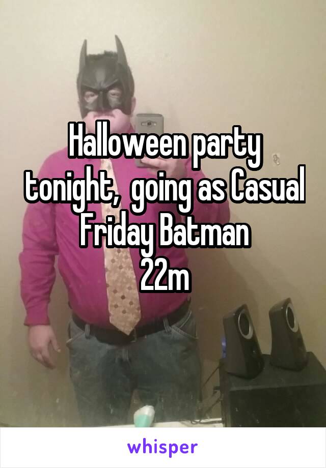 Halloween party tonight,  going as Casual Friday Batman
22m
