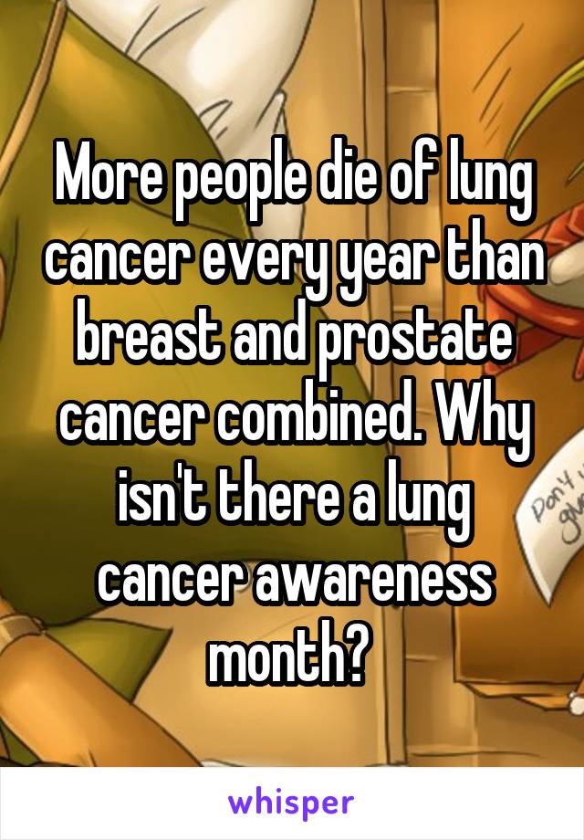 More people die of lung cancer every year than breast and prostate cancer combined. Why isn't there a lung cancer awareness month? 