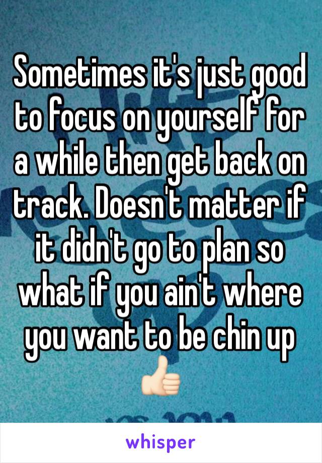 Sometimes it's just good to focus on yourself for a while then get back on track. Doesn't matter if it didn't go to plan so what if you ain't where you want to be chin up 👍🏻