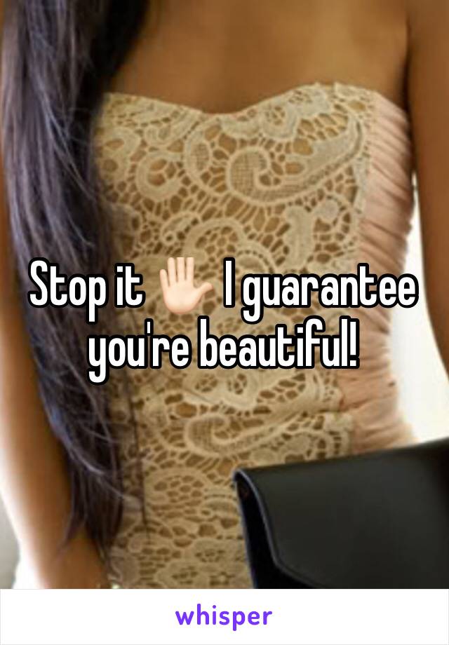 Stop it ✋🏻 I guarantee you're beautiful!