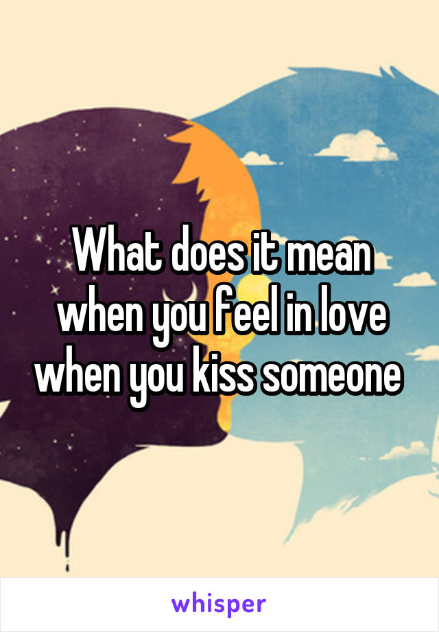 What does it mean when you feel in love when you kiss someone 