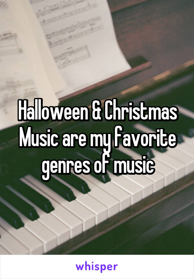 Halloween & Christmas Music are my favorite genres of music
