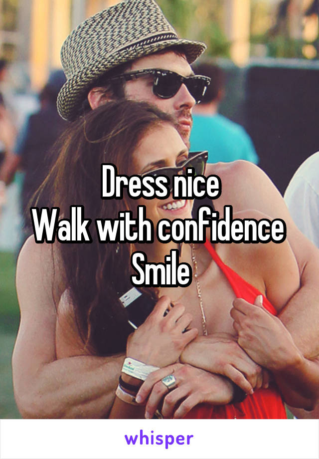 Dress nice
Walk with confidence 
Smile