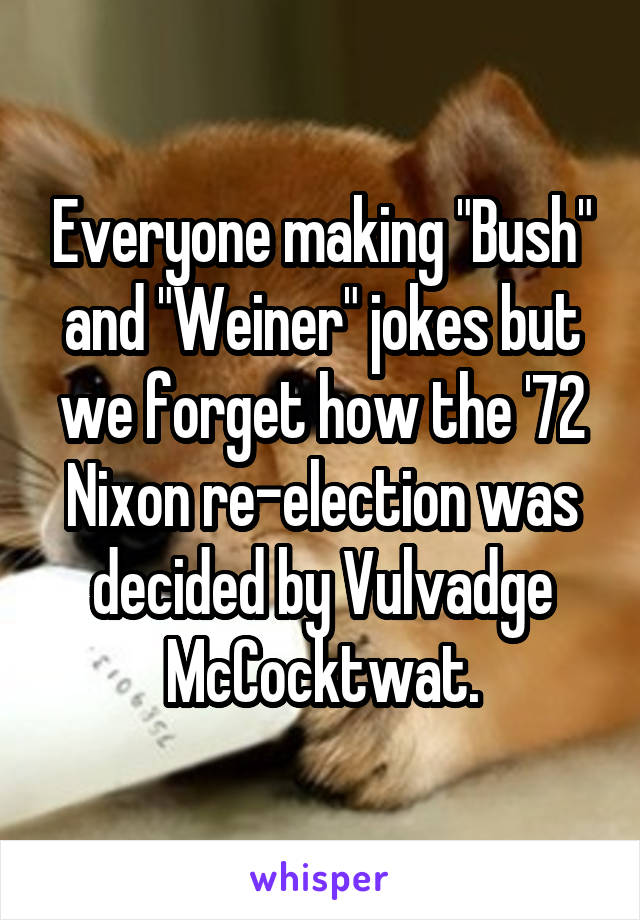 Everyone making "Bush" and "Weiner" jokes but we forget how the '72 Nixon re-election was decided by Vulvadge McCocktwat.