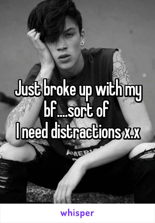 Just broke up with my bf....sort of 
I need distractions x.x