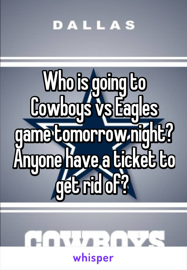 Who is going to Cowboys vs Eagles game tomorrow night? Anyone have a ticket to get rid of? 