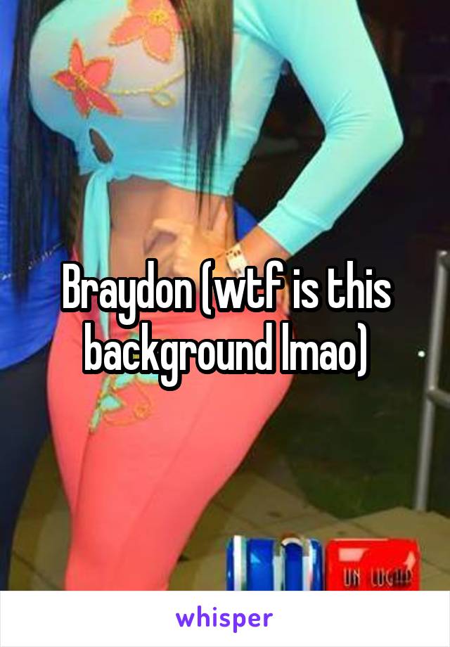 Braydon (wtf is this background lmao)