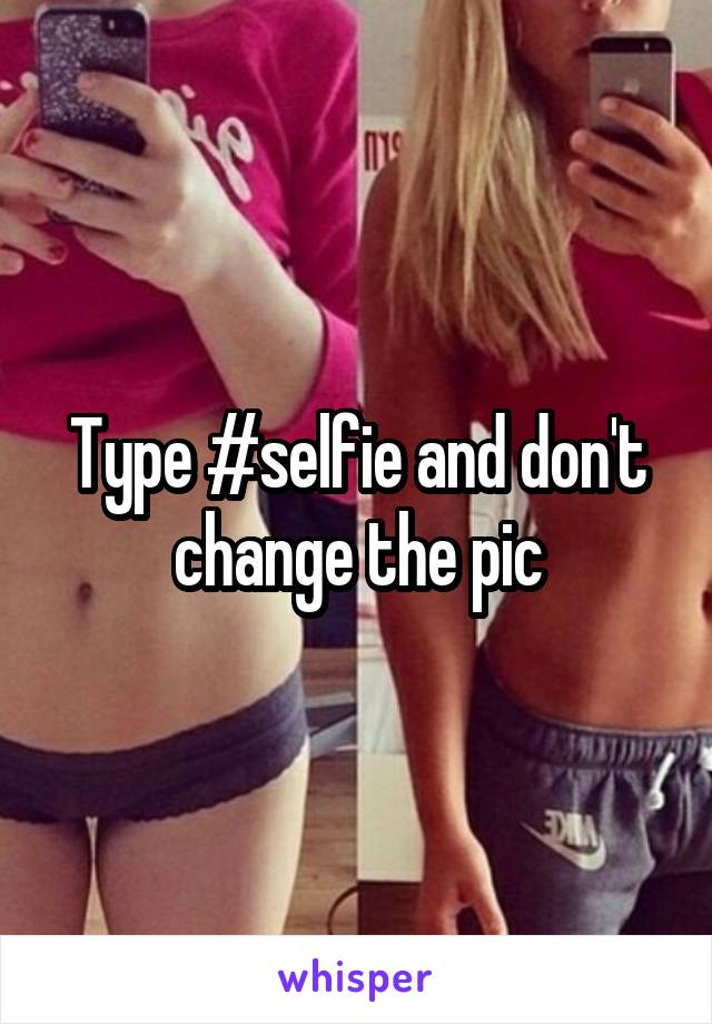 Type #selfie and don't change the pic