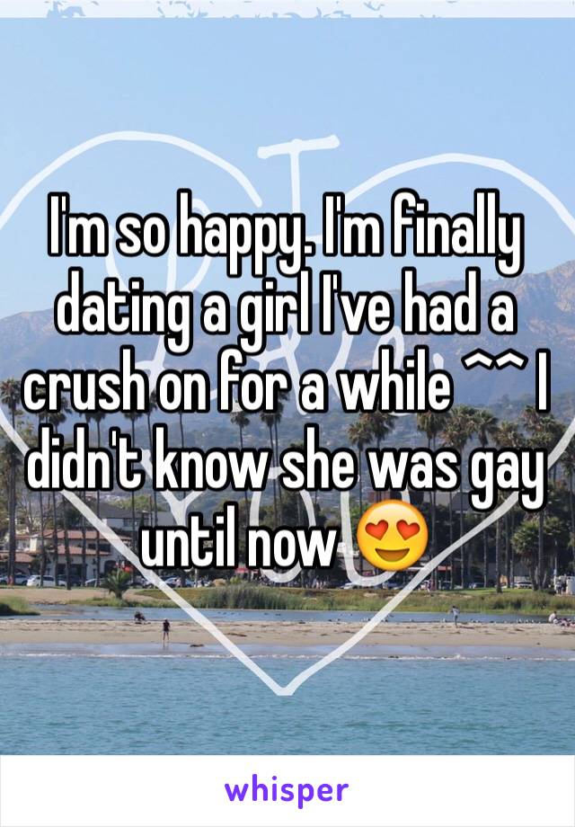I'm so happy. I'm finally dating a girl I've had a crush on for a while ^^ I didn't know she was gay until now 😍
