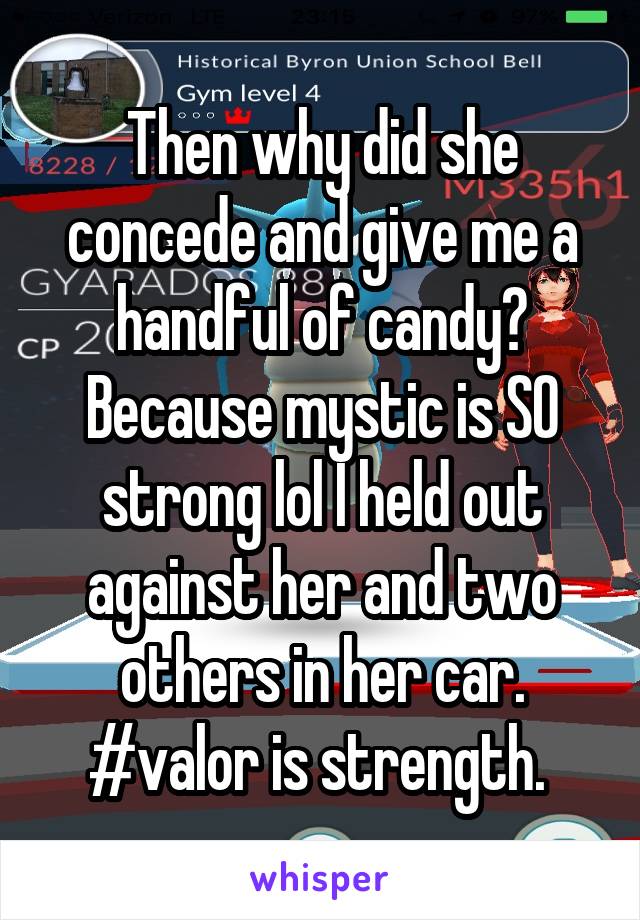 Then why did she concede and give me a handful of candy? Because mystic is SO strong lol I held out against her and two others in her car. #valor is strength. 