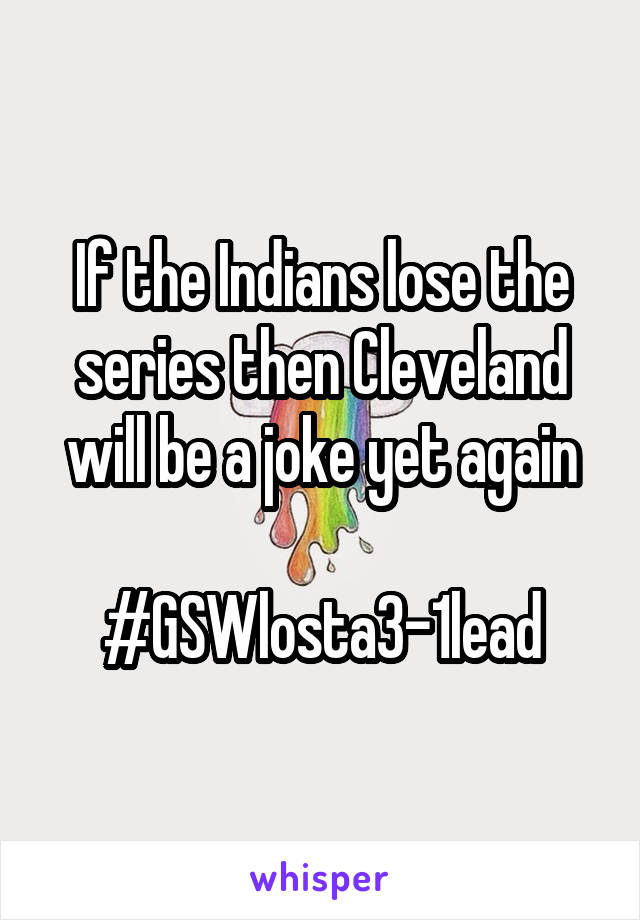If the Indians lose the series then Cleveland will be a joke yet again

#GSWlosta3-1lead