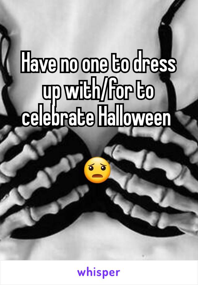 Have no one to dress up with/for to celebrate Halloween 

😦 

