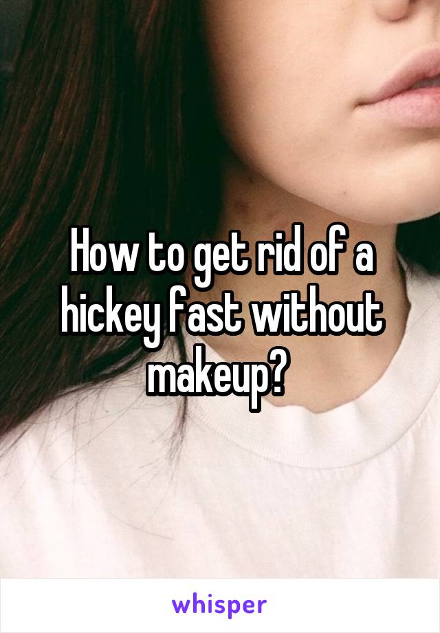 How to get rid of a hickey fast without makeup? 