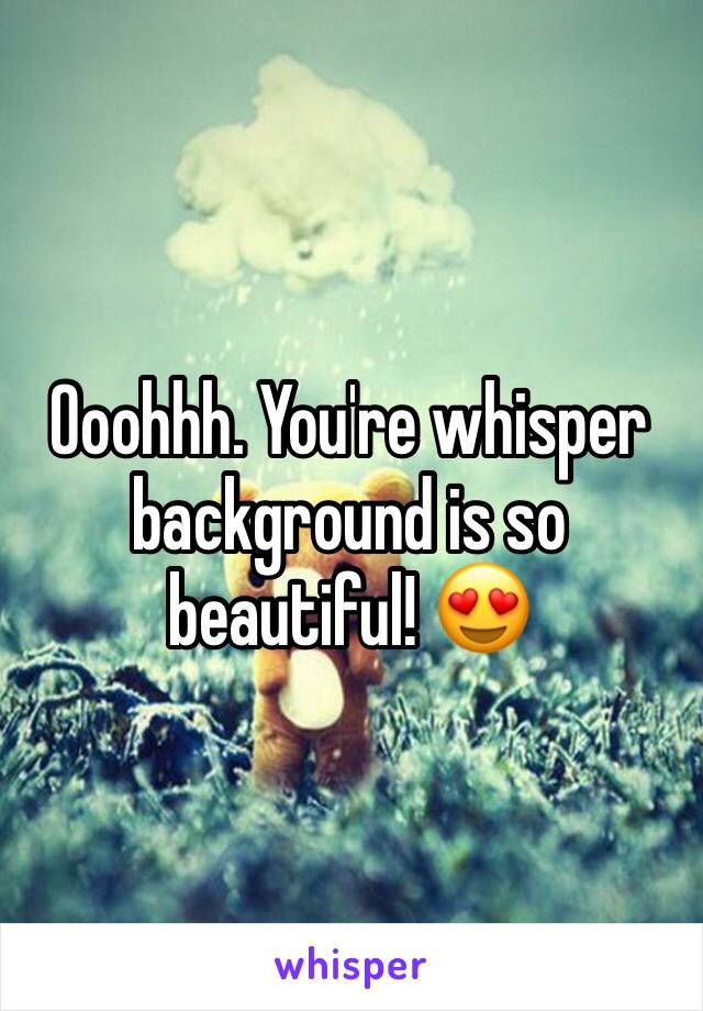 Ooohhh. You're whisper background is so beautiful! 😍