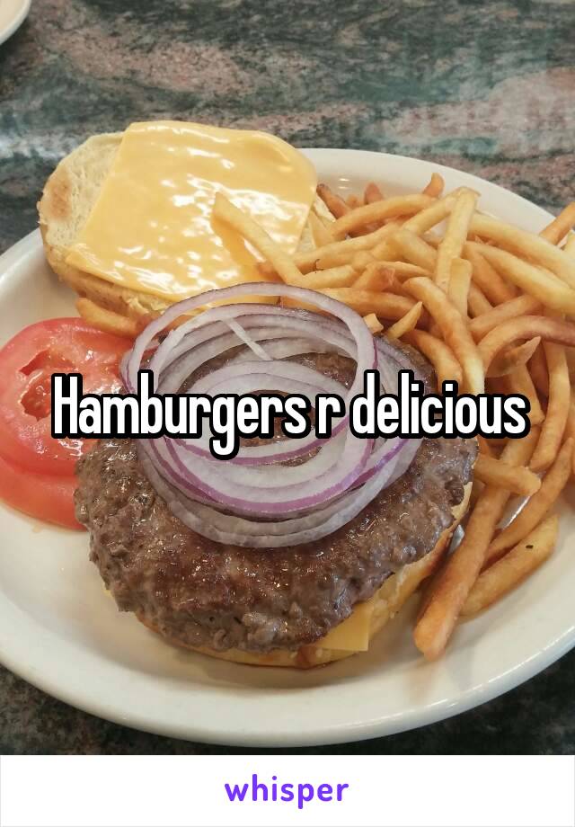 Hamburgers r delicious