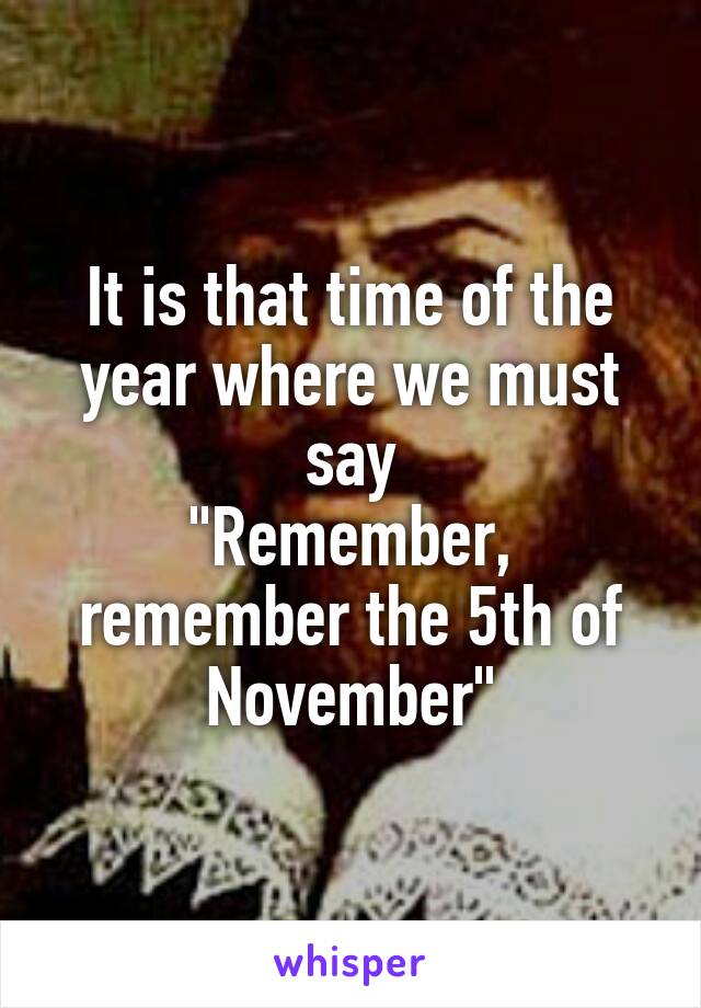 It is that time of the year where we must say
"Remember, remember the 5th of November"